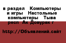  в раздел : Компьютеры и игры » Настольные компьютеры . Тыва респ.,Ак-Довурак г.